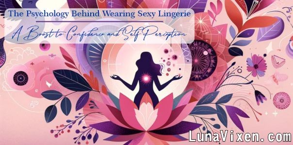 The Psychology Behind Wearing Sexy Lingerie: A Boost to Confidence and Self-Perception